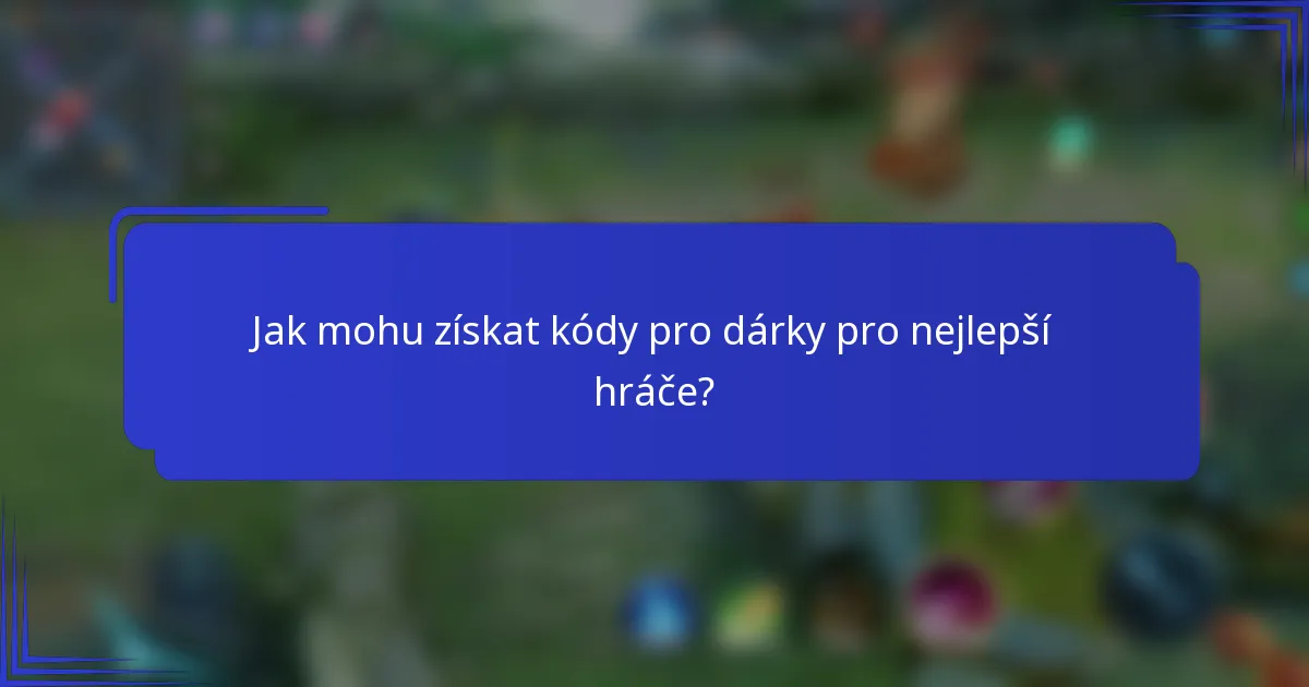 Jak mohu získat kódy pro dárky pro nejlepší hráče?