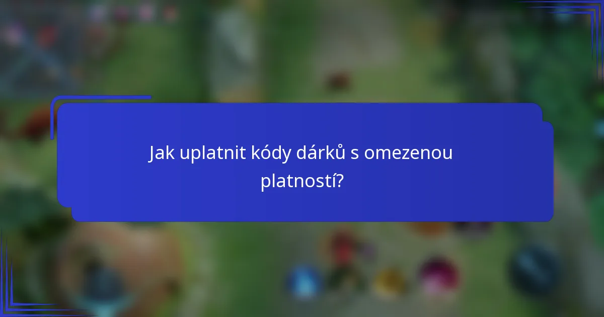 Jak uplatnit kódy dárků s omezenou platností?