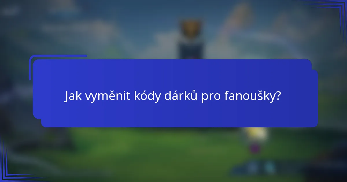 Jak vyměnit kódy dárků pro fanoušky?